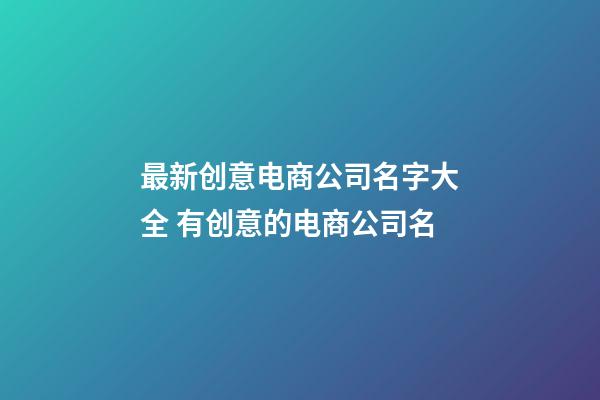 最新创意电商公司名字大全 有创意的电商公司名-第1张-公司起名-玄机派